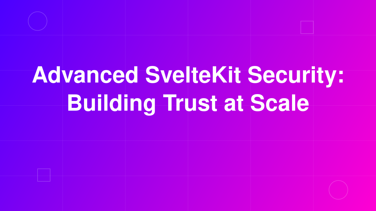 Advanced SvelteKit Security: Building Trust at Scale