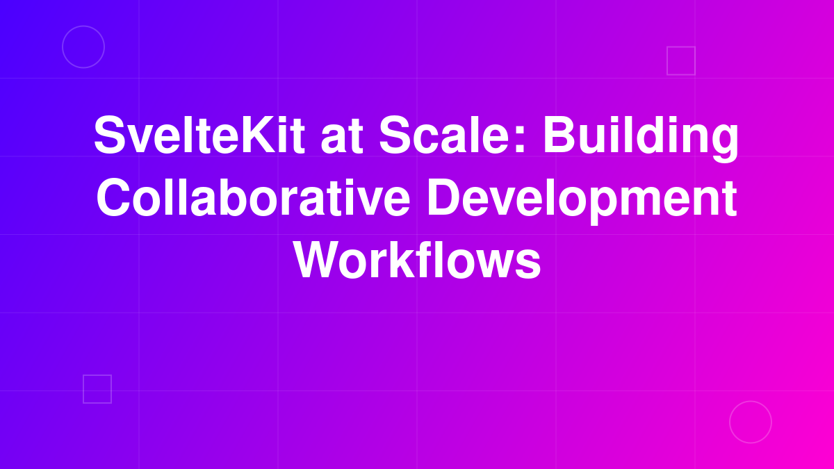 SvelteKit at Scale: Building Collaborative Development Workflows